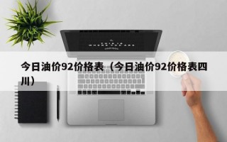 今日油价92价格表（今日油价92价格表四川）