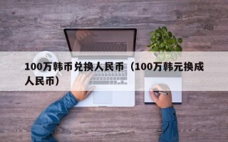 100万韩币兑换人民币（100万韩元换成人民币）