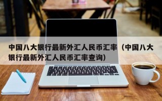 中国八大银行最新外汇人民币汇率（中国八大银行最新外汇人民币汇率查询）