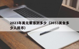 2023年美元要涨到多少（2033美金多少人民币）