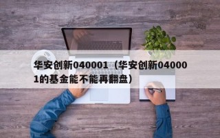 华安创新040001（华安创新040001的基金能不能再翻盘）