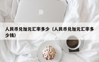 人民币兑加元汇率多少（人民币兑加元汇率多少钱）