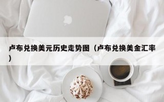 卢布兑换美元历史走势图（卢布兑换美金汇率）