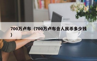 700万卢布（700万卢布合人民币多少钱）