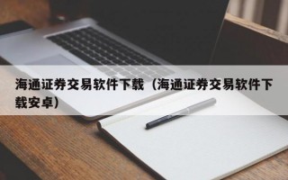 海通证券交易软件下载（海通证券交易软件下载安卓）