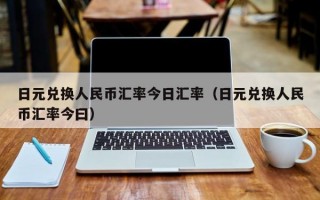 日元兑换人民币汇率今日汇率（日元兑换人民币汇率今曰）