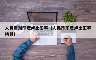 人民币对印度卢比汇率（人民币印度卢比汇率换算）