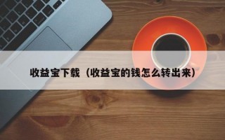 收益宝下载（收益宝的钱怎么转出来）