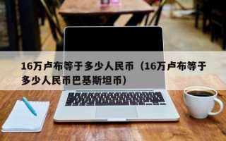 16万卢布等于多少人民币（16万卢布等于多少人民币巴基斯坦币）