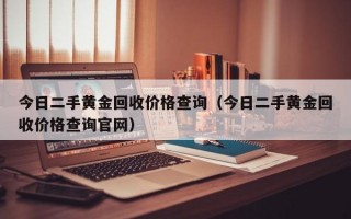 今日二手黄金回收价格查询（今日二手黄金回收价格查询官网）