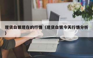 现货白银现在的行情（现货白银今天行情分析）