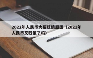 2022年人民币大幅贬值原因（2021年人民币又贬值了吗）