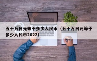 五十万日元等于多少人民币（五十万日元等于多少人民币2022）