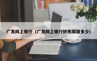 广发网上银行（广发网上银行转账限额多少）