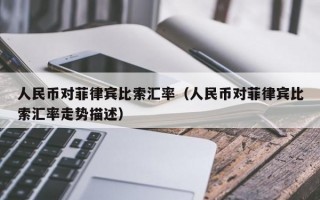 人民币对菲律宾比索汇率（人民币对菲律宾比索汇率走势描述）