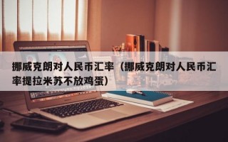 挪威克朗对人民币汇率（挪威克朗对人民币汇率提拉米苏不放鸡蛋）