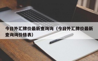 今日外汇牌价最新查询询（今日外汇牌价最新查询询价格表）