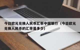 今日欧元兑换人民币汇率中国银行（今日欧元兑换人民币的汇率是多少）