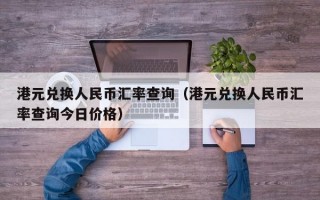 港元兑换人民币汇率查询（港元兑换人民币汇率查询今日价格）