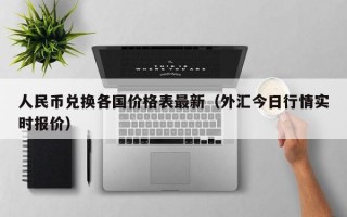 人民币兑换各国价格表最新（外汇今日行情实时报价）