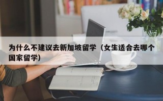 为什么不建议去新加坡留学（女生适合去哪个国家留学）