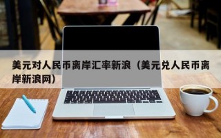 美元对人民币离岸汇率新浪（美元兑人民币离岸新浪网）