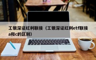 工银深证红利联接（工银深证红利etf联接a和c的区别）