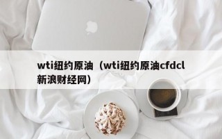 wti纽约原油（wti纽约原油cfdcl新浪财经网）