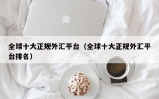 全球十大正规外汇平台（全球十大正规外汇平台排名）