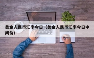 美金人民币汇率今日（美金人民币汇率今日中间价）