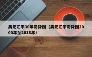 美元汇率30年走势图（美元汇率走势图2000年至2018年）