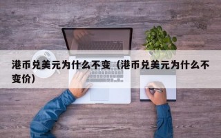 港币兑美元为什么不变（港币兑美元为什么不变价）