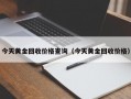 今天黄金回收价格查询（今天黄金回收价格）