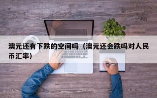 澳元还有下跌的空间吗（澳元还会跌吗对人民币汇率）