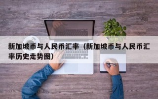 新加坡币与人民币汇率（新加坡币与人民币汇率历史走势图）