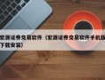 宏源证券交易软件（宏源证券交易软件手机版下载安装）