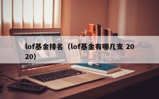 lof基金排名（lof基金有哪几支 2020）