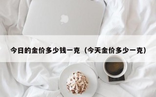 今日的金价多少钱一克（今天金价多少一克）