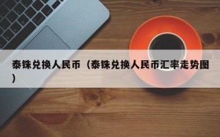 泰铢兑换人民币（泰铢兑换人民币汇率走势图）