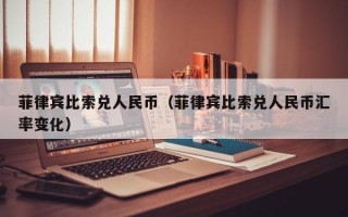 菲律宾比索兑人民币（菲律宾比索兑人民币汇率变化）