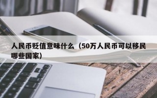 人民币贬值意味什么（50万人民币可以移民哪些国家）