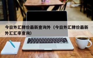 今日外汇牌价最新查询外（今日外汇牌价最新外汇汇率查询）