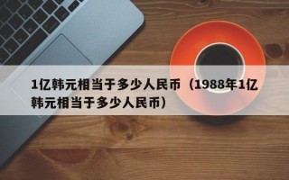 1亿韩元相当于多少人民币（1988年1亿韩元相当于多少人民币）