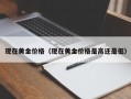 现在黄金价格（现在黄金价格是高还是低）