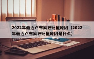 2022年最近卢布疯狂贬值原因（2022年最近卢布疯狂贬值原因是什么）