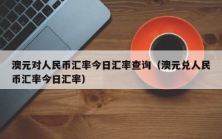 澳元对人民币汇率今日汇率查询（澳元兑人民币汇率今日汇率）