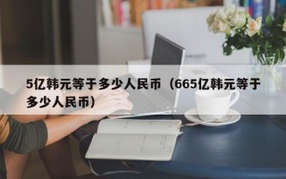 5亿韩元等于多少人民币（665亿韩元等于多少人民币）