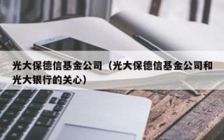 光大保德信基金公司（光大保德信基金公司和光大银行的关心）