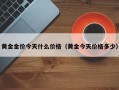 黄金金价今天什么价格（黄金今天价格多少）