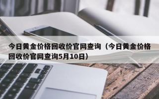 今日黄金价格回收价官网查询（今日黄金价格回收价官网查询5月10日）